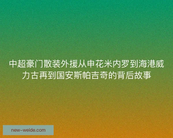 中超豪门散装外援从申花米内罗到海港威力古再到国安斯帕吉奇的背后故事