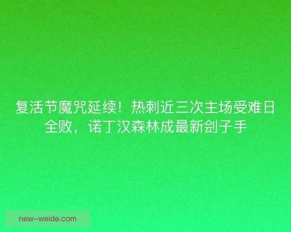 复活节魔咒延续！热刺近三次主场受难日全败，诺丁汉森林成最新刽子手