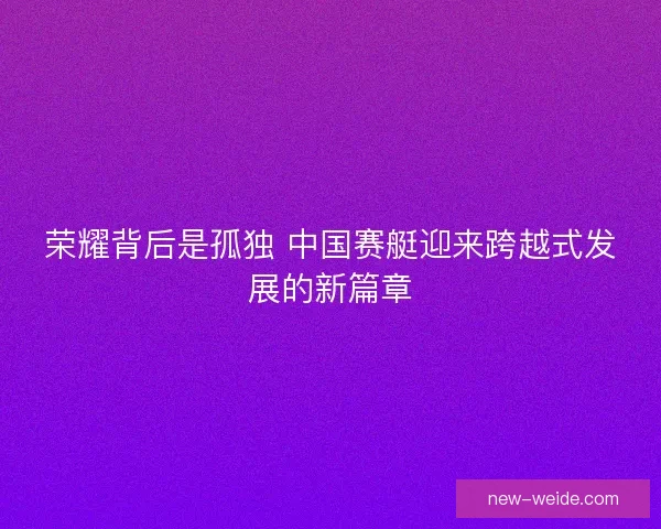 荣耀背后是孤独 中国赛艇迎来跨越式发展的新篇章